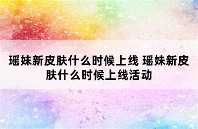 瑶妹新皮肤什么时候上线 瑶妹新皮肤什么时候上线活动